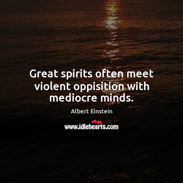 Great spirits often meet violent oppisition with mediocre minds. Albert Einstein Picture Quote
