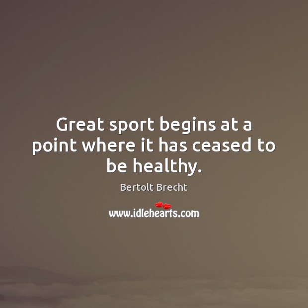 Great sport begins at a point where it has ceased to be healthy. Bertolt Brecht Picture Quote