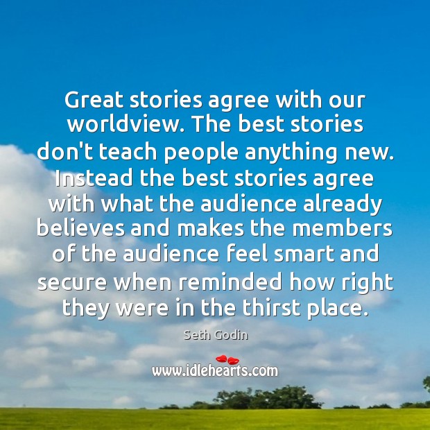Great stories agree with our worldview. The best stories don’t teach people 
