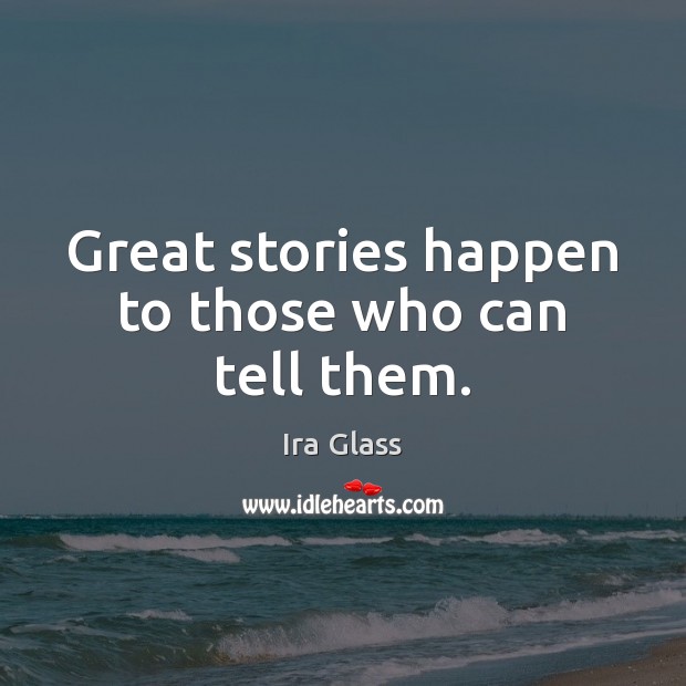 Great stories happen to those who can tell them. Ira Glass Picture Quote