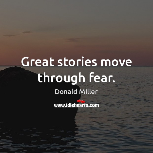 Great stories move through fear. Donald Miller Picture Quote