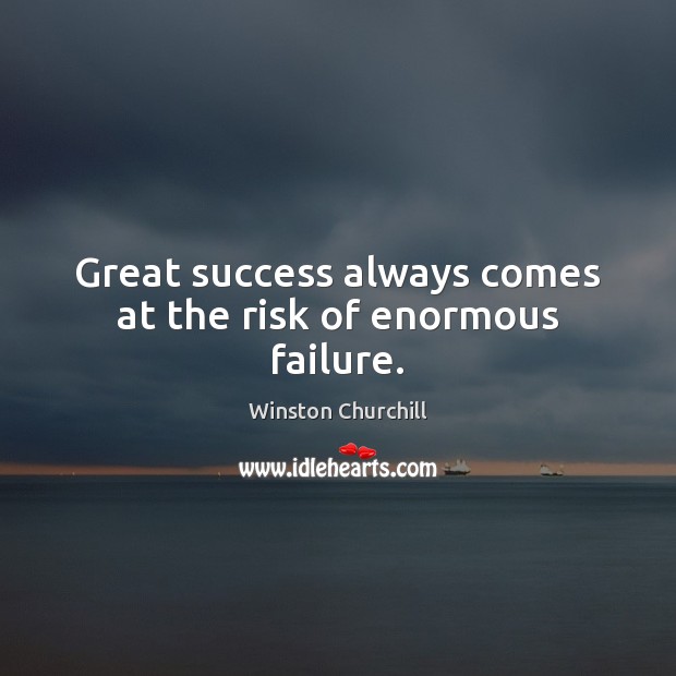 Great success always comes at the risk of enormous failure. Winston Churchill Picture Quote