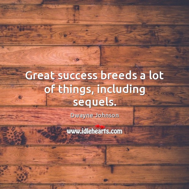 Great success breeds a lot of things, including sequels. Dwayne Johnson Picture Quote
