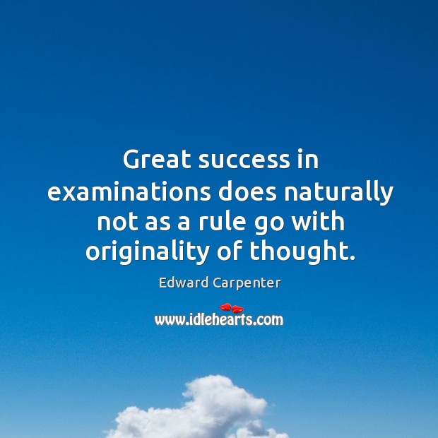 Great success in examinations does naturally not as a rule go with originality of thought. Edward Carpenter Picture Quote