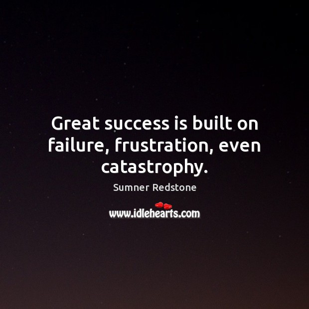 Great success is built on failure, frustration, even catastrophy. Sumner Redstone Picture Quote