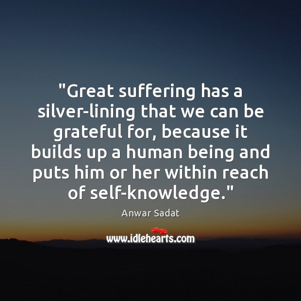 “Great suffering has a silver-lining that we can be grateful for, because Anwar Sadat Picture Quote