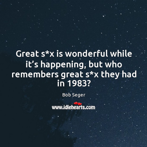 Great s*x is wonderful while it’s happening, but who remembers great s*x they had in 1983? Image