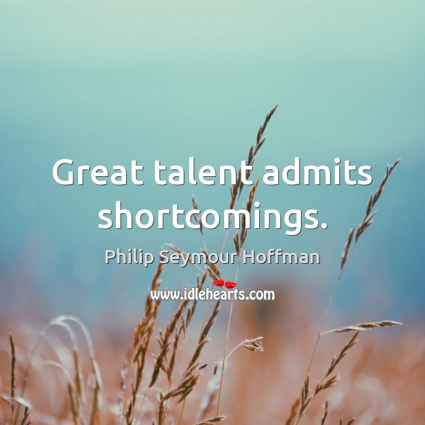 Great talent admits shortcomings. Philip Seymour Hoffman Picture Quote