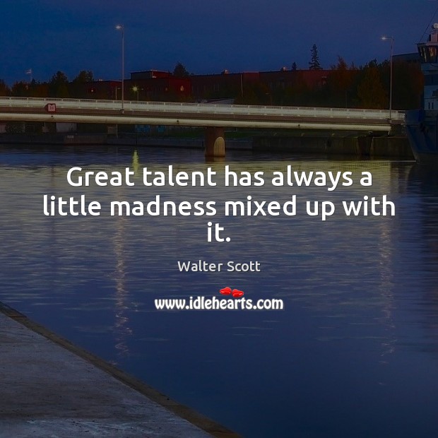 Great talent has always a little madness mixed up with it. Image