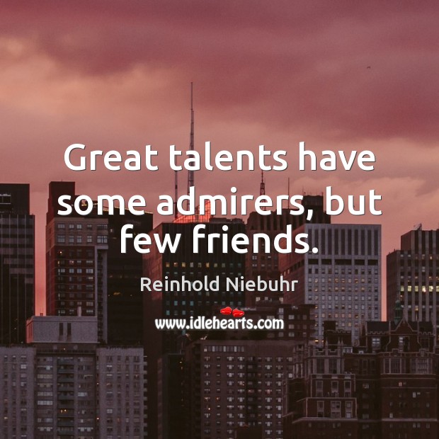 Great talents have some admirers, but few friends. Reinhold Niebuhr Picture Quote