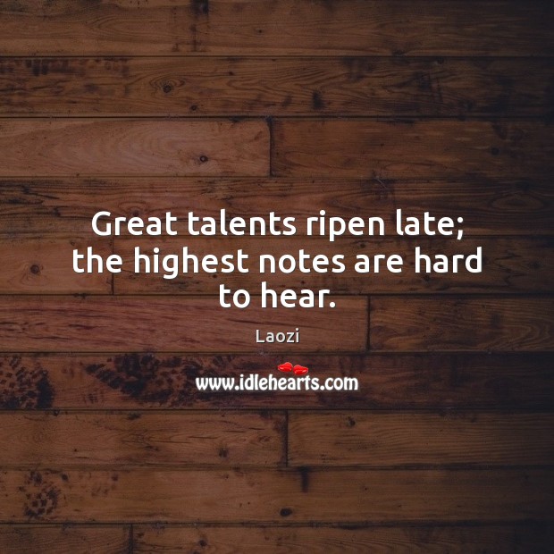 Great talents ripen late; the highest notes are hard to hear. Laozi Picture Quote