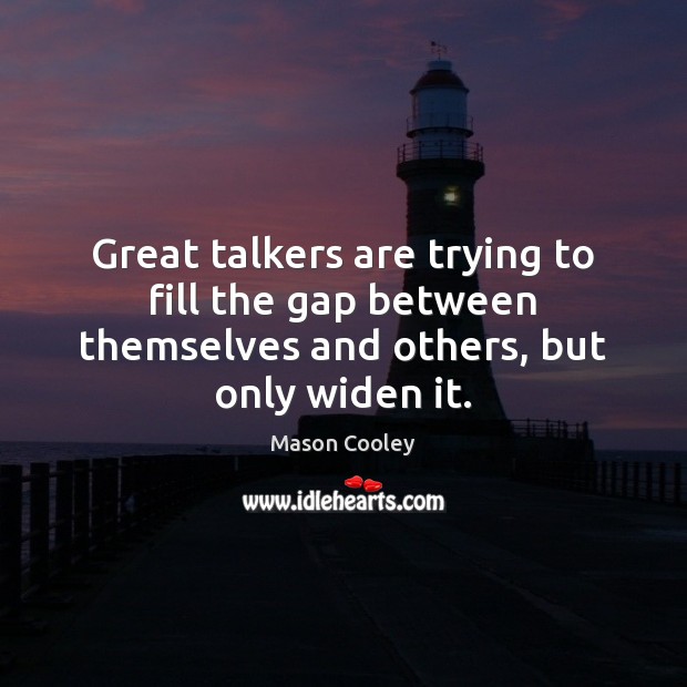 Great talkers are trying to fill the gap between themselves and others, but only widen it. Image