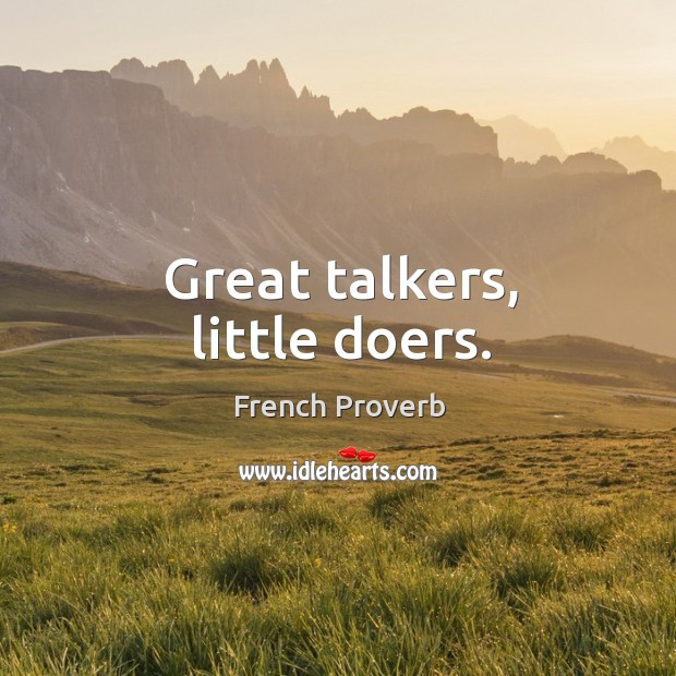 Great talkers, little doers. 