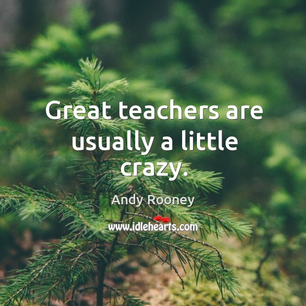 Great teachers are usually a little crazy. Andy Rooney Picture Quote
