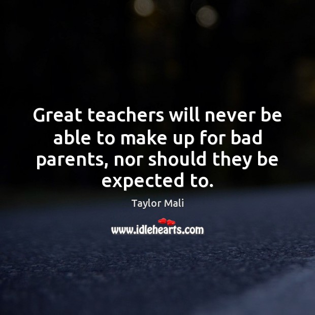 Great teachers will never be able to make up for bad parents, 