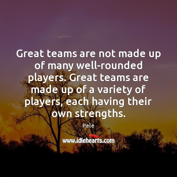 Great teams are not made up of many well-rounded players. Great teams Pele Picture Quote