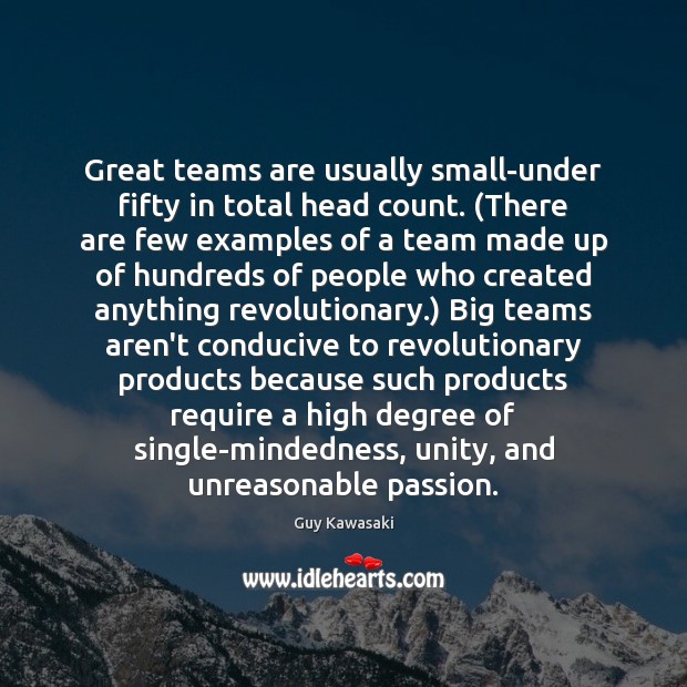 Great teams are usually small-under fifty in total head count. (There are Guy Kawasaki Picture Quote