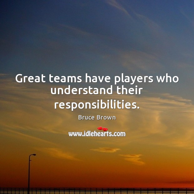 Great teams have players who understand their responsibilities. Bruce Brown Picture Quote