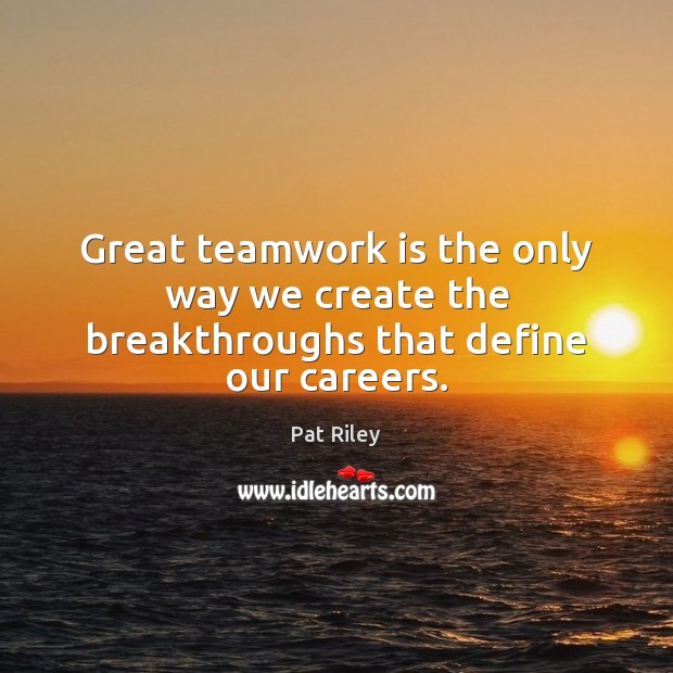 Great teamwork is the only way we create the breakthroughs that define our careers. Pat Riley Picture Quote