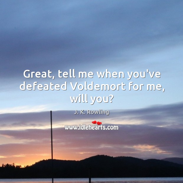Great, tell me when you’ve defeated Voldemort for me, will you? J. K. Rowling Picture Quote