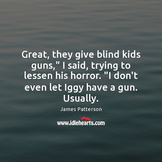 Great, they give blind kids guns,” I said, trying to lessen his James Patterson Picture Quote