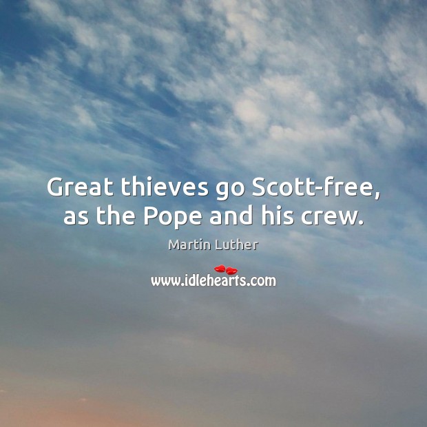 Great thieves go Scott-free, as the Pope and his crew. Martin Luther Picture Quote