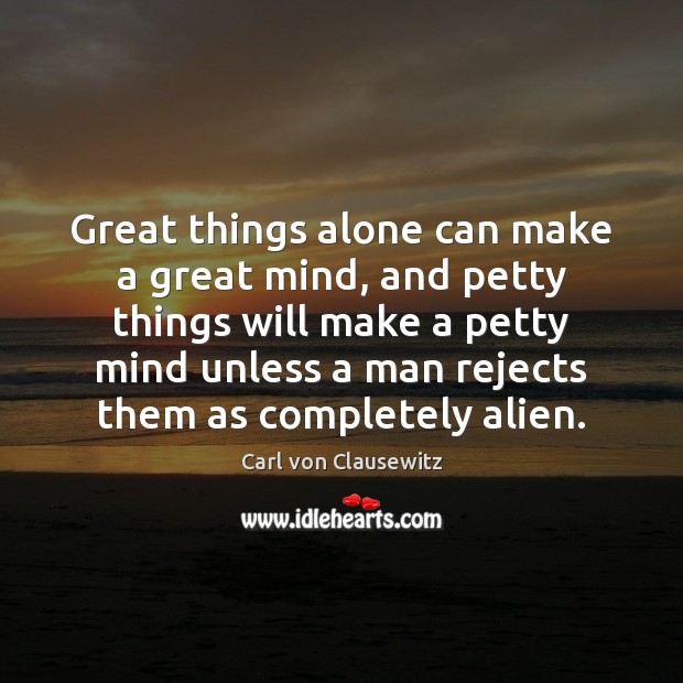 Great things alone can make a great mind, and petty things will Carl von Clausewitz Picture Quote