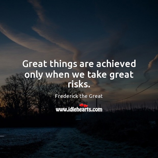 Great things are achieved only when we take great risks. Image