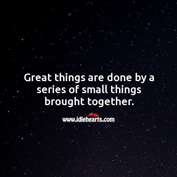 Great things are done by a series of small things brought together. Image