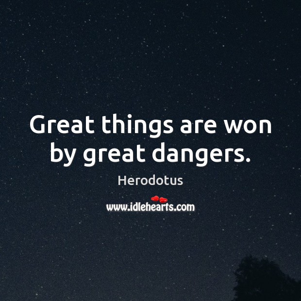 Great things are won by great dangers. Image