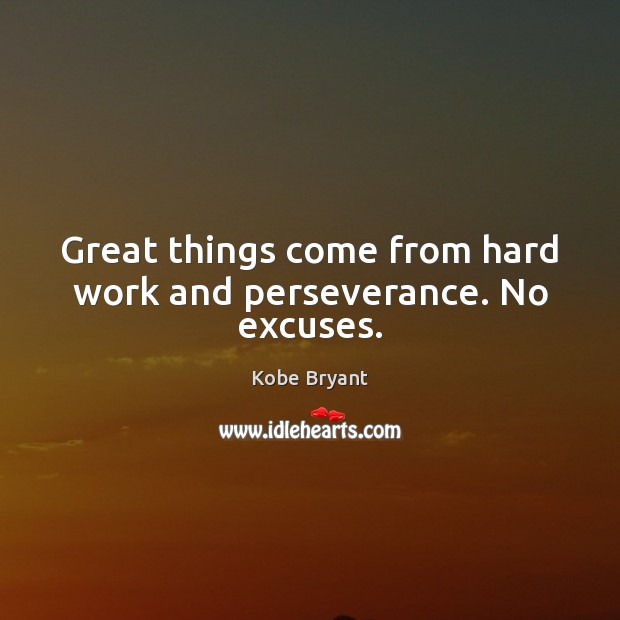 Great things come from hard work and perseverance. No excuses. Kobe Bryant Picture Quote