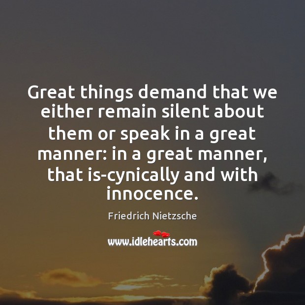 Great things demand that we either remain silent about them or speak Friedrich Nietzsche Picture Quote