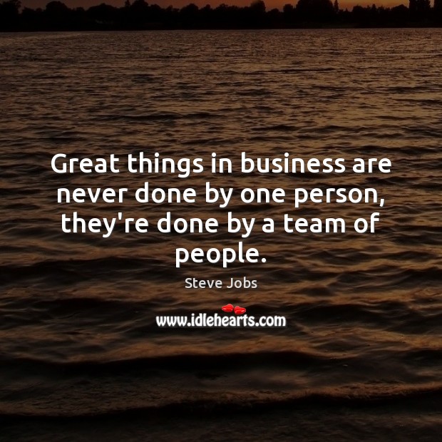 Great things in business are never done by one person, they’re done by a team of people. Steve Jobs Picture Quote