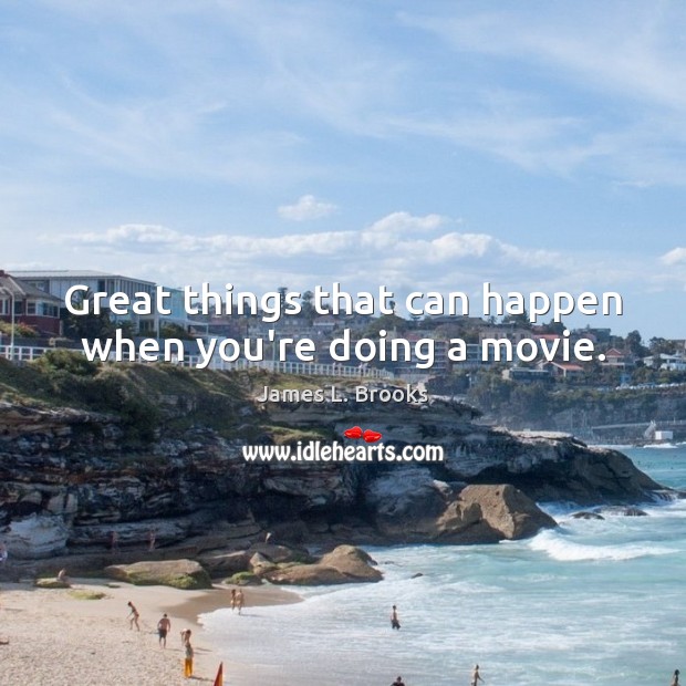 Great things that can happen when you’re doing a movie. James L. Brooks Picture Quote