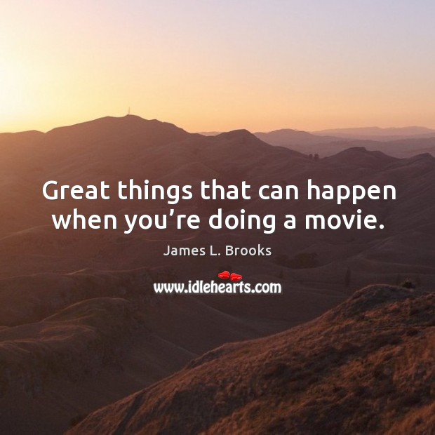 Great things that can happen when you’re doing a movie. James L. Brooks Picture Quote