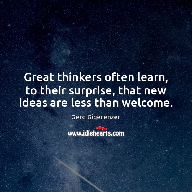 Great thinkers often learn, to their surprise, that new ideas are less than welcome. Gerd Gigerenzer Picture Quote
