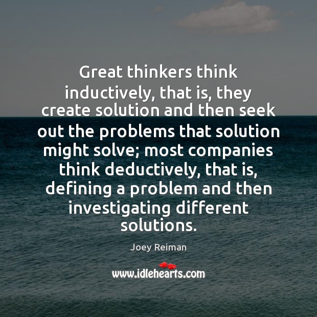 Great thinkers think inductively, that is, they create solution and then seek Joey Reiman Picture Quote