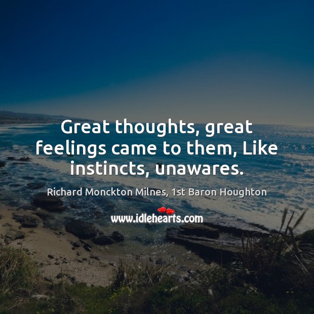 Great thoughts, great feelings came to them, Like instincts, unawares. 