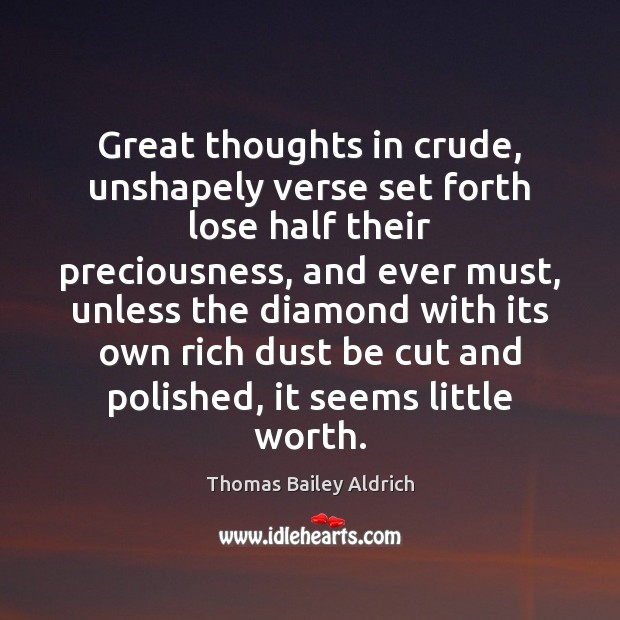 Great thoughts in crude, unshapely verse set forth lose half their preciousness, Thomas Bailey Aldrich Picture Quote