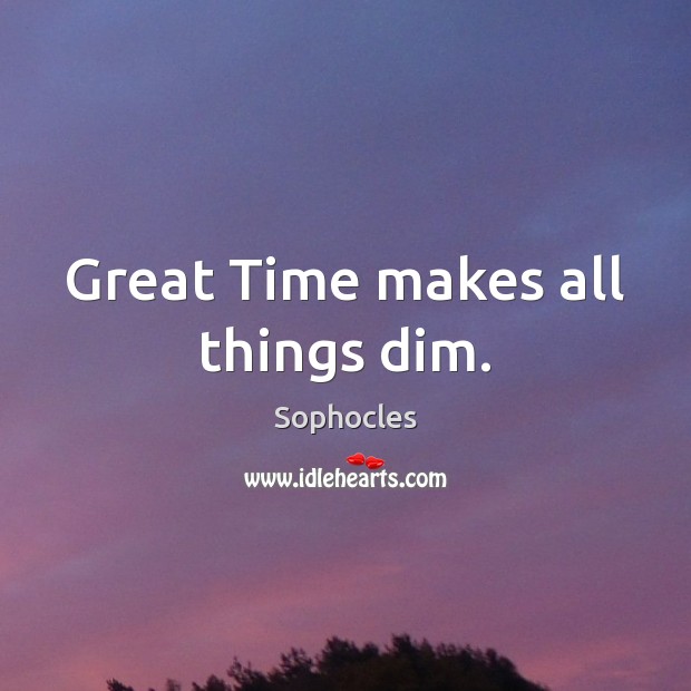 Great Time makes all things dim. Sophocles Picture Quote