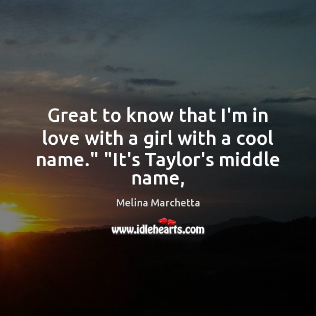 Great to know that I’m in love with a girl with a cool name.” “It’s Taylor’s middle name, Melina Marchetta Picture Quote