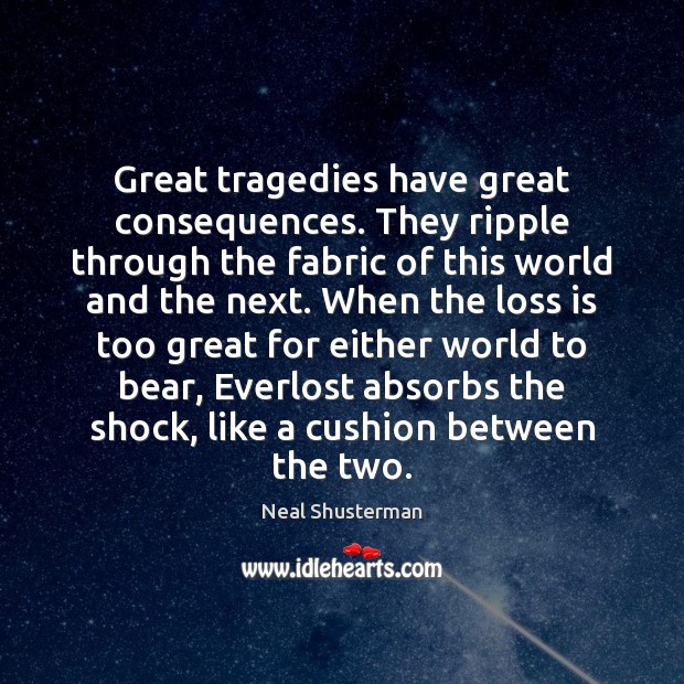 Great tragedies have great consequences. They ripple through the fabric of this Neal Shusterman Picture Quote