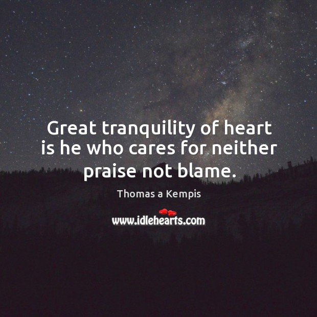 Great tranquility of heart is he who cares for neither praise not blame. Image