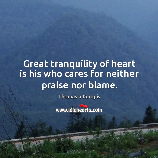 Great tranquility of heart is his who cares for neither praise nor blame. Image