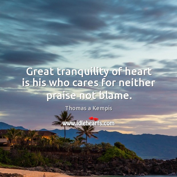 Great tranquility of heart is his who cares for neither praise not blame. Image