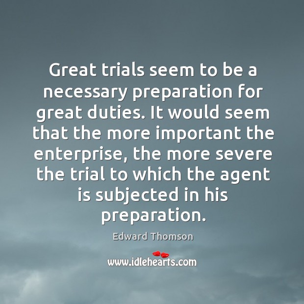 Great trials seem to be a necessary preparation for great duties. It Edward Thomson Picture Quote