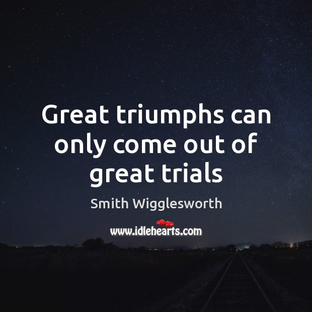 Great triumphs can only come out of great trials Image
