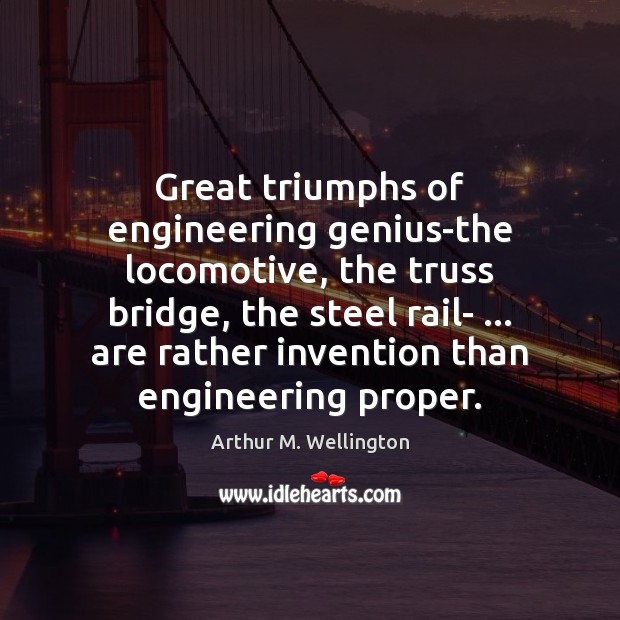 Great triumphs of engineering genius-the locomotive, the truss bridge, the steel rail- … Arthur M. Wellington Picture Quote