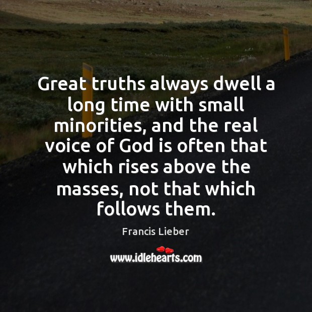 Great truths always dwell a long time with small minorities, and the Francis Lieber Picture Quote
