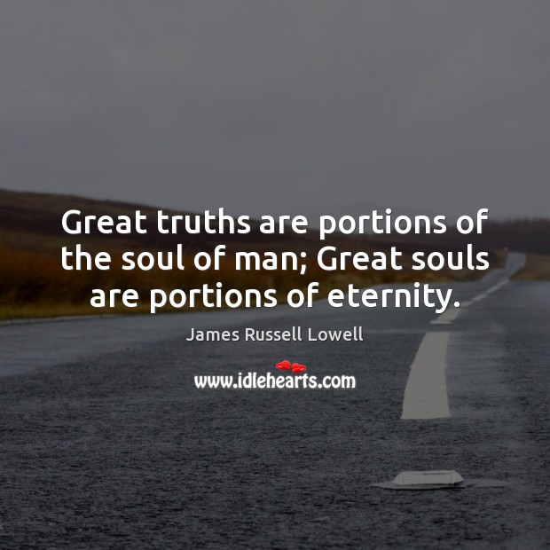 Great truths are portions of the soul of man; Great souls are portions of eternity. James Russell Lowell Picture Quote